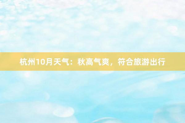 杭州10月天气：秋高气爽，符合旅游出行